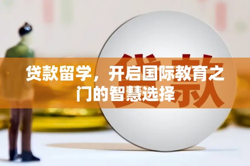 苍溪贷款留学，开启国际教育之门的智慧选择