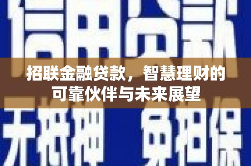 苍溪招联金融贷款，智慧理财的可靠伙伴与未来展望