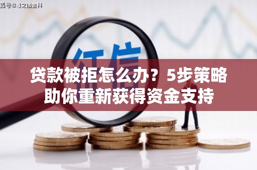 苍溪贷款被拒怎么办？5步策略助你重新获得资金支持