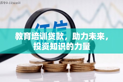 苍溪教育培训贷款，助力未来，投资知识的力量