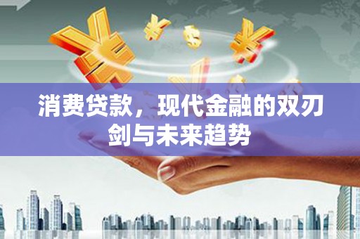 苍溪消费贷款，现代金融的双刃剑与未来趋势