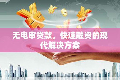 苍溪无电审贷款，快速融资的现代解决方案