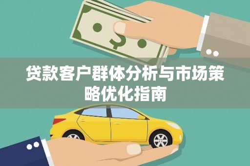 苍溪贷款客户群体分析与市场策略优化指南