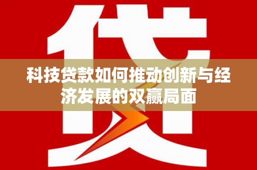 苍溪科技贷款如何推动创新与经济发展的双赢局面