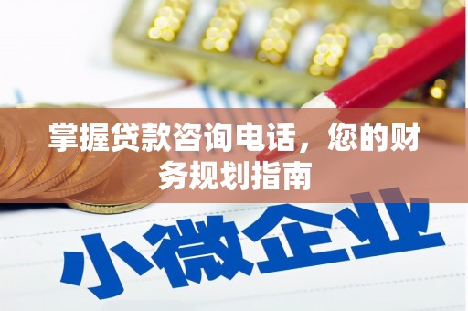 苍溪掌握贷款咨询电话，您的财务规划指南