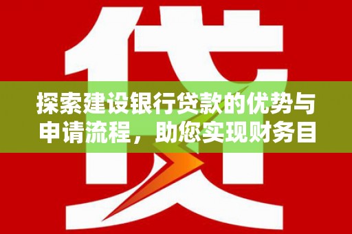 苍溪探索建设银行贷款的优势与申请流程，助您实现财务目标