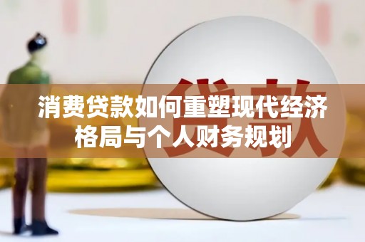 苍溪消费贷款如何重塑现代经济格局与个人财务规划
