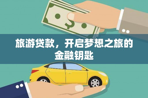 苍溪旅游贷款，开启梦想之旅的金融钥匙