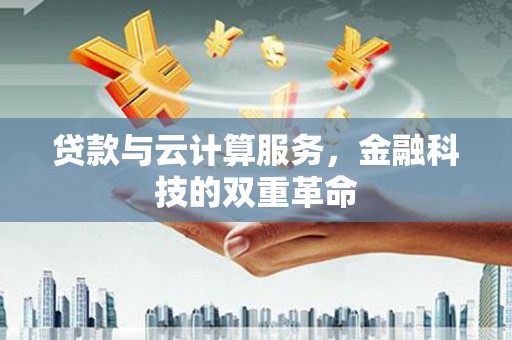 苍溪贷款与云计算服务，金融科技的双重革命
