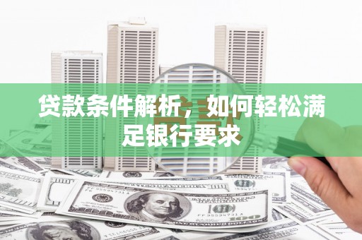 苍溪贷款条件解析，如何轻松满足银行要求