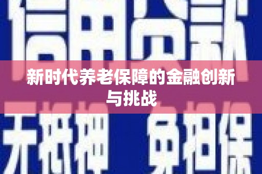 苍溪新时代养老保障的金融创新与挑战