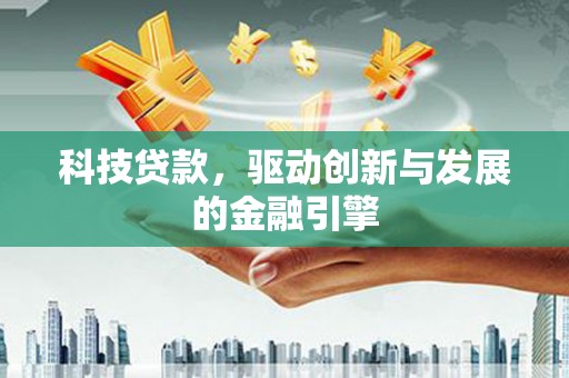 苍溪科技贷款，驱动创新与发展的金融引擎