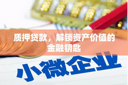 苍溪质押贷款，解锁资产价值的金融钥匙