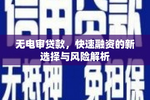 苍溪无电审贷款，快速融资的新选择与风险解析