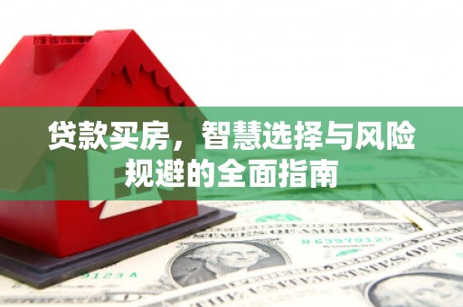 苍溪贷款买房，智慧选择与风险规避的全面指南