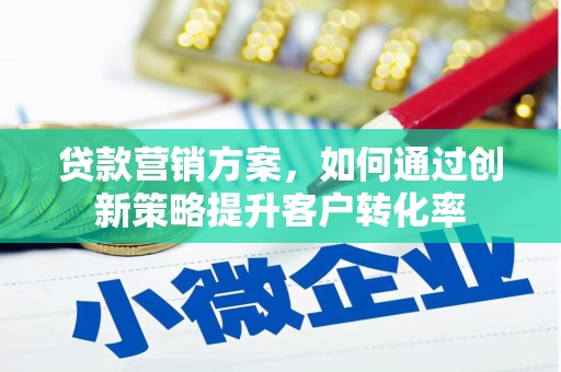 苍溪贷款营销方案，如何通过创新策略提升客户转化率