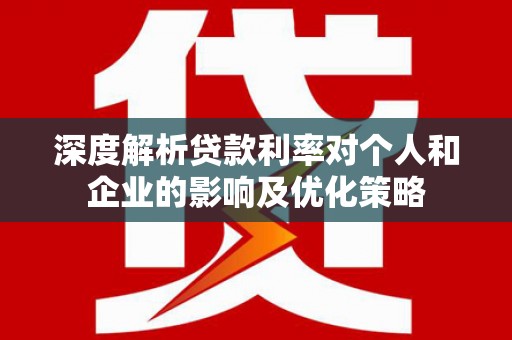 苍溪深度解析贷款利率对个人和企业的影响及优化策略