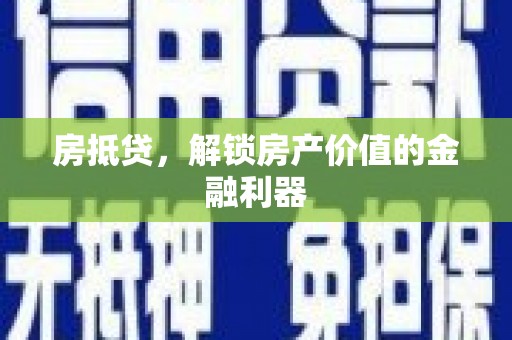 苍溪房抵贷，解锁房产价值的金融利器