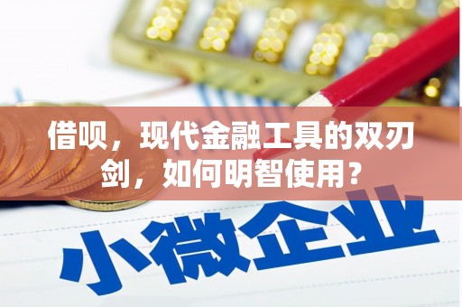 苍溪借呗，现代金融工具的双刃剑，如何明智使用？