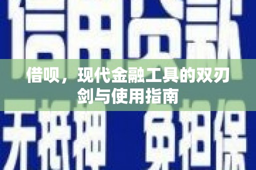 苍溪借呗，现代金融工具的双刃剑与使用指南