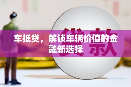 苍溪车抵贷，解锁车辆价值的金融新选择
