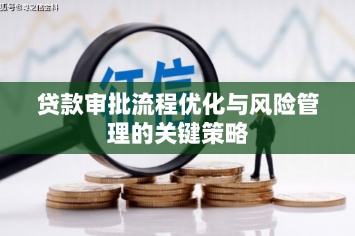 苍溪贷款审批流程优化与风险管理的关键策略