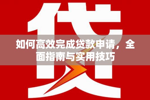 苍溪如何高效完成贷款申请，全面指南与实用技巧