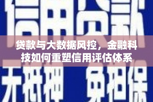 苍溪贷款与大数据风控，金融科技如何重塑信用评估体系