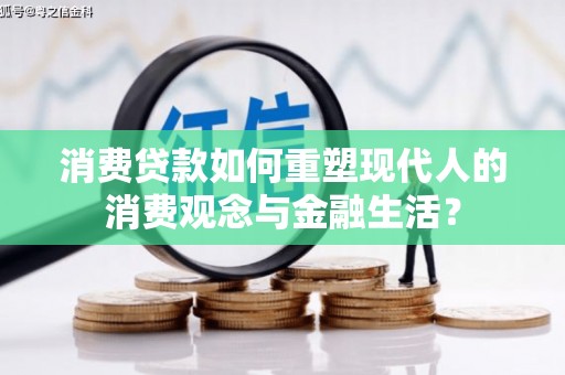 苍溪消费贷款如何重塑现代人的消费观念与金融生活？