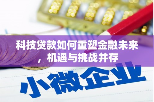 苍溪科技贷款如何重塑金融未来，机遇与挑战并存