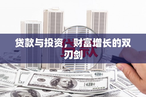 苍溪贷款与投资，财富增长的双刃剑