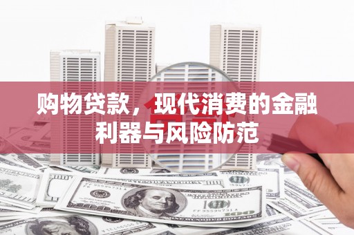 苍溪购物贷款，现代消费的金融利器与风险防范