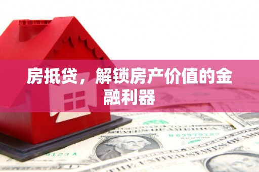 苍溪房抵贷，解锁房产价值的金融利器