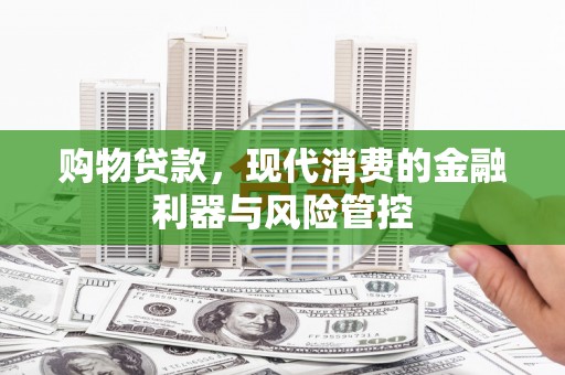 苍溪购物贷款，现代消费的金融利器与风险管控