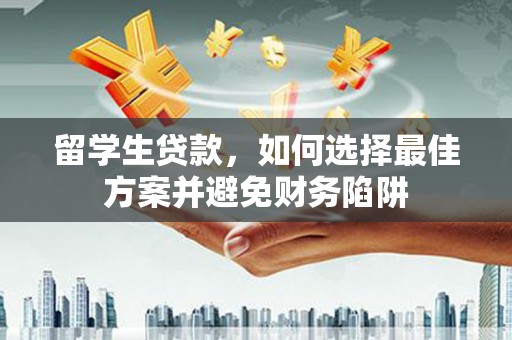 苍溪留学生贷款，如何选择最佳方案并避免财务陷阱