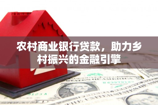 苍溪农村商业银行贷款，助力乡村振兴的金融引擎