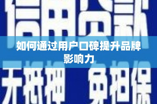苍溪如何通过用户口碑提升品牌影响力