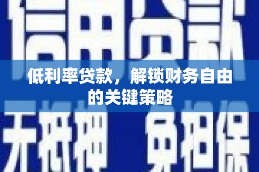 苍溪低利率贷款，解锁财务自由的关键策略
