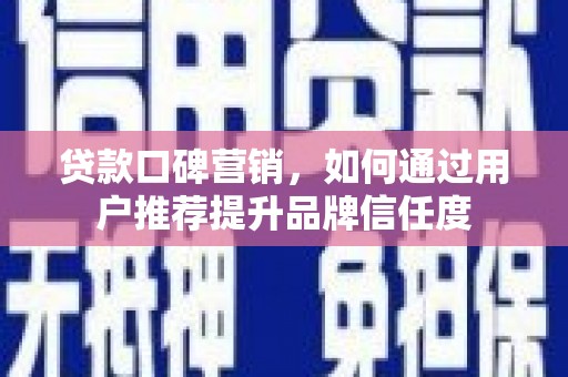 苍溪贷款口碑营销，如何通过用户推荐提升品牌信任度