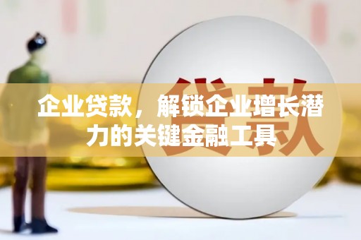 苍溪企业贷款，解锁企业增长潜力的关键金融工具