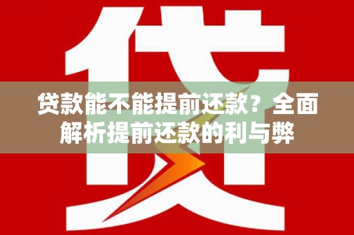 苍溪贷款能不能提前还款？全面解析提前还款的利与弊
