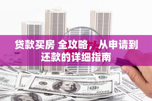 苍溪贷款买房 全攻略，从申请到还款的详细指南