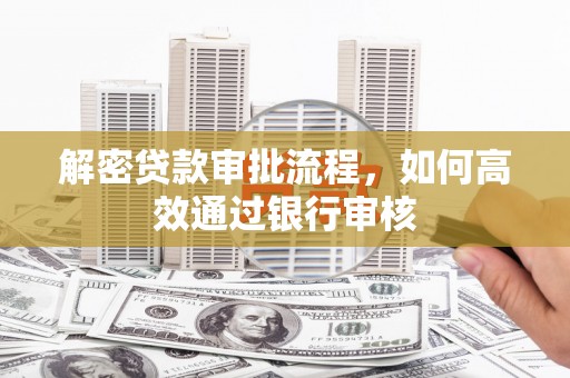苍溪解密贷款审批流程，如何高效通过银行审核