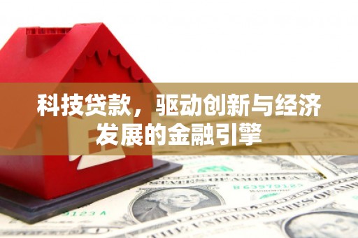 苍溪科技贷款，驱动创新与经济发展的金融引擎