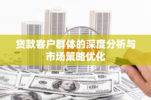 苍溪贷款客户群体的深度分析与市场策略优化
