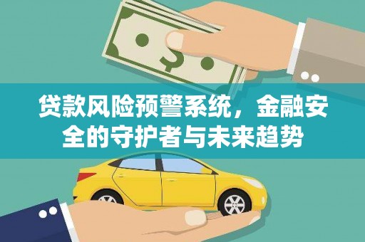 苍溪贷款风险预警系统，金融安全的守护者与未来趋势