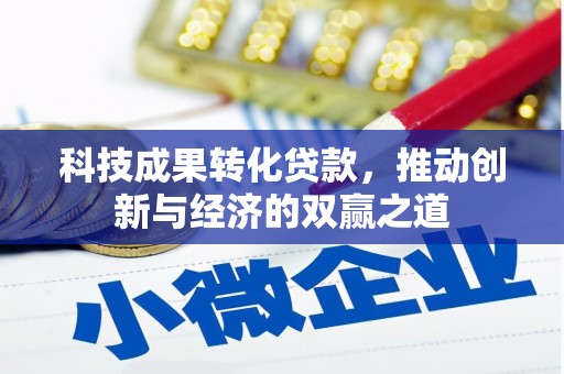 苍溪科技成果转化贷款，推动创新与经济的双赢之道