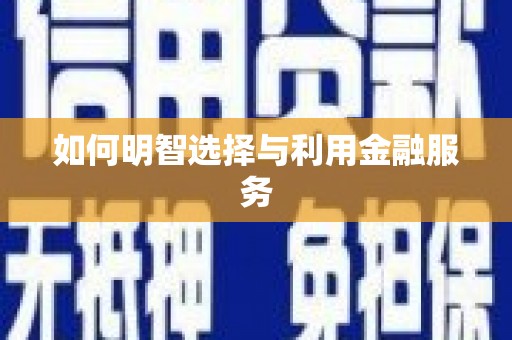 苍溪如何明智选择与利用金融服务