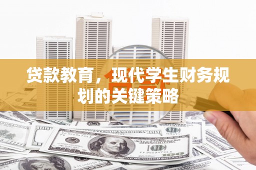苍溪贷款教育，现代学生财务规划的关键策略