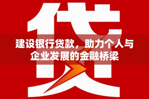 苍溪建设银行贷款，助力个人与企业发展的金融桥梁